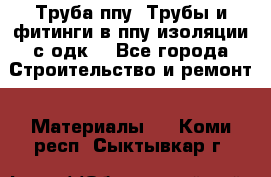 Труба ппу. Трубы и фитинги в ппу изоляции с одк. - Все города Строительство и ремонт » Материалы   . Коми респ.,Сыктывкар г.